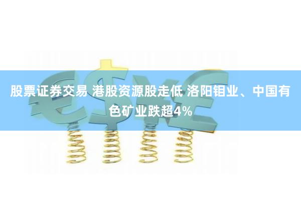 股票证券交易 港股资源股走低 洛阳钼业、中国有色矿业跌超4%