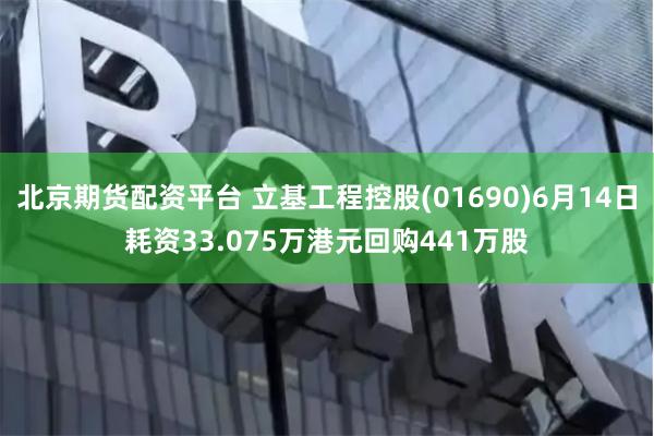 北京期货配资平台 立基工程控股(01690)6月14日耗资33.075万港元回购441万股