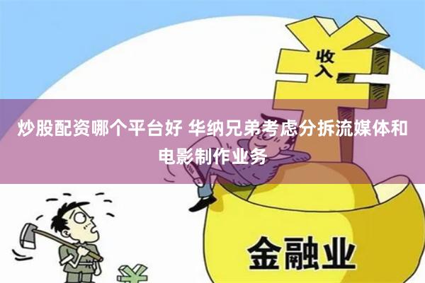 炒股配资哪个平台好 华纳兄弟考虑分拆流媒体和电影制作业务