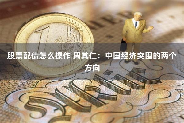 股票配债怎么操作 周其仁：中国经济突围的两个方向