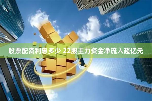 股票配资利息多少 22股主力资金净流入超亿元