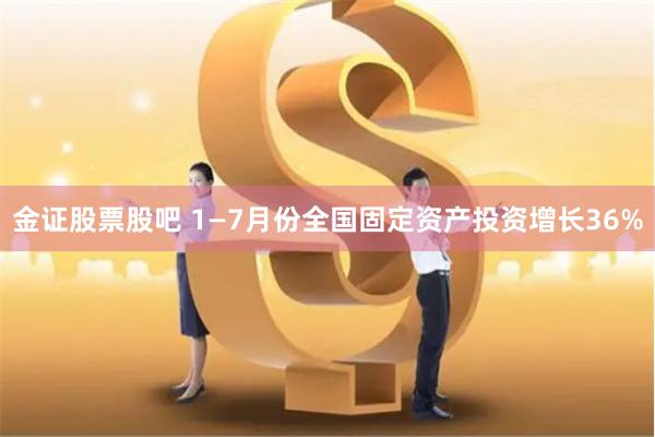 金证股票股吧 1—7月份全国固定资产投资增长36%