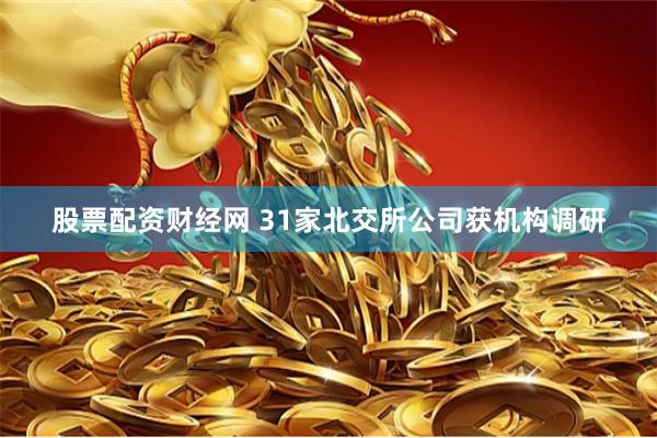 股票配资财经网 31家北交所公司获机构调研