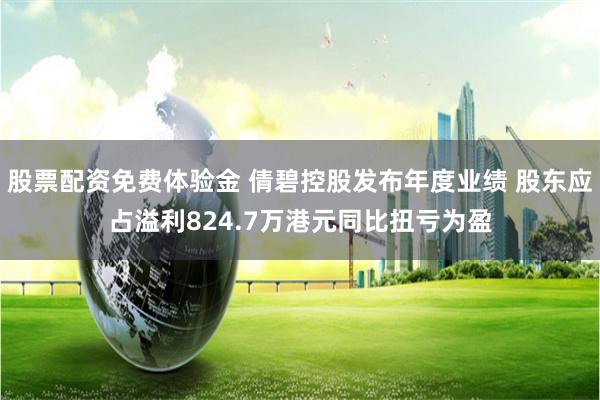 股票配资免费体验金 倩碧控股发布年度业绩 股东应占溢利824.7万港元同比扭亏为盈