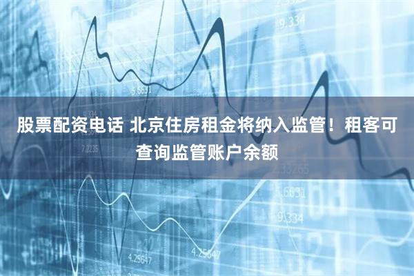 股票配资电话 北京住房租金将纳入监管！租客可查询监管账户余额