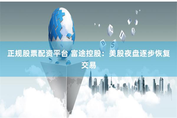 正规股票配资平台 富途控股：美股夜盘逐步恢复交易