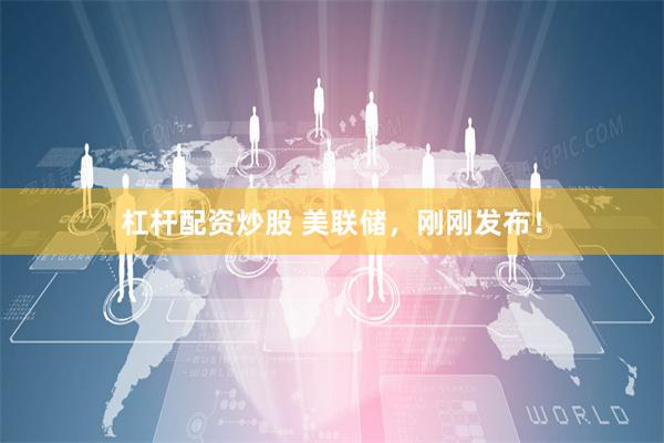 杠杆配资炒股 美联储，刚刚发布！
