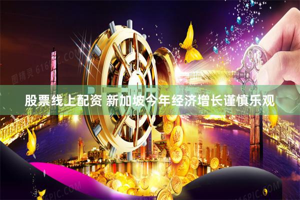 股票线上配资 新加坡今年经济增长谨慎乐观