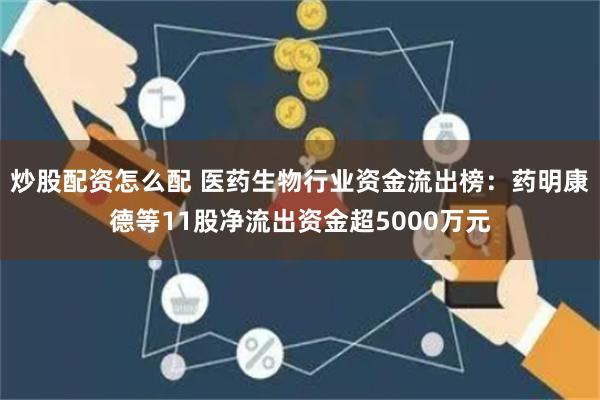 炒股配资怎么配 医药生物行业资金流出榜：药明康德等11股净流出资金超5000万元