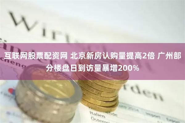 互联网股票配资网 北京新房认购量提高2倍 广州部分楼盘日到访量暴增200%