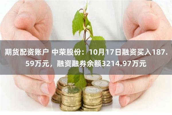 期货配资账户 中荣股份：10月17日融资买入187.59万元，融资融券余额3214.97万元