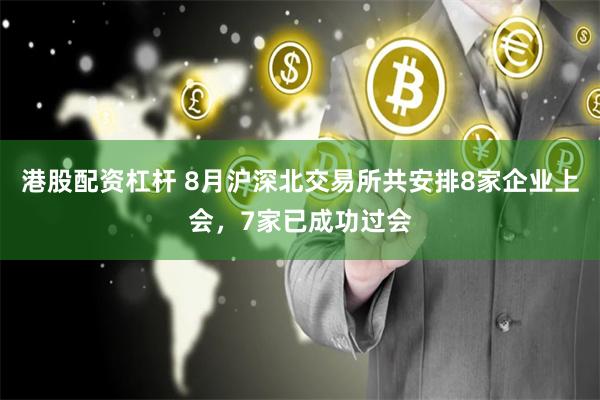 港股配资杠杆 8月沪深北交易所共安排8家企业上会，7家已成功过会
