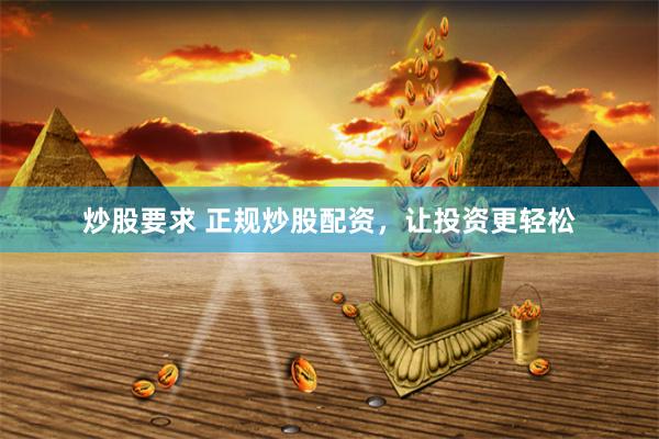 炒股要求 正规炒股配资，让投资更轻松