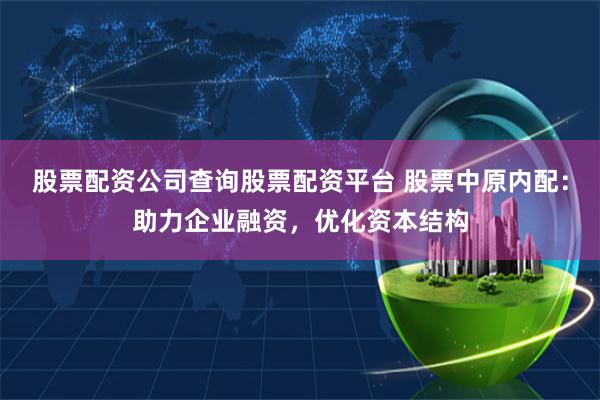 股票配资公司查询股票配资平台 股票中原内配：助力企业融资，优化资本结构
