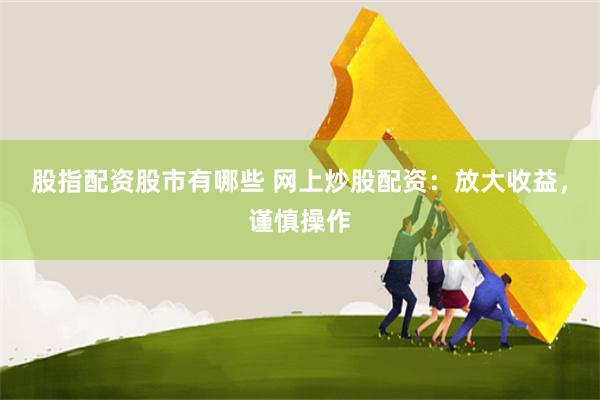 股指配资股市有哪些 网上炒股配资：放大收益，谨慎操作