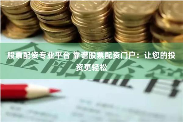 股票配资专业平台 靠谱股票配资门户：让您的投资更轻松