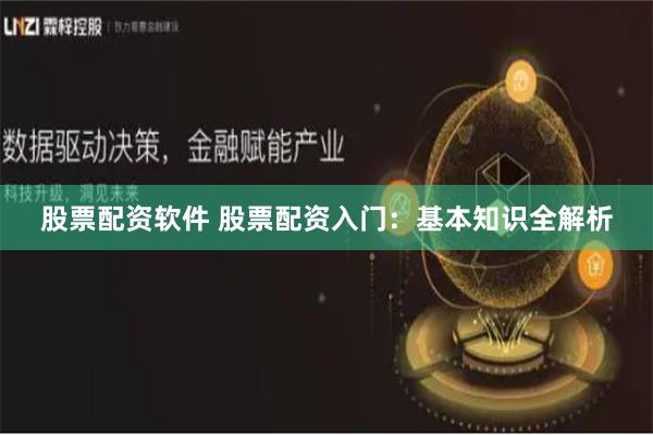 股票配资软件 股票配资入门：基本知识全解析