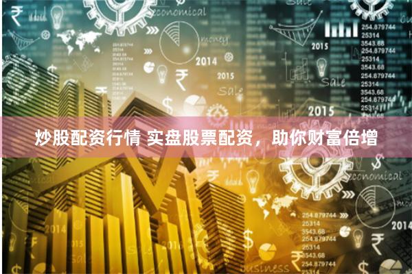 炒股配资行情 实盘股票配资，助你财富倍增