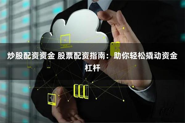 炒股配资资金 股票配资指南：助你轻松撬动资金杠杆