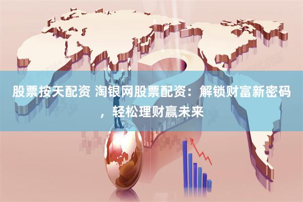 股票按天配资 淘银网股票配资：解锁财富新密码，轻松理财赢未来