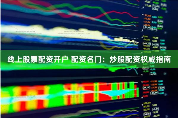 线上股票配资开户 配资名门：炒股配资权威指南