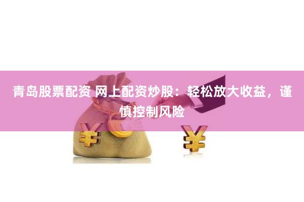 青岛股票配资 网上配资炒股：轻松放大收益，谨慎控制风险