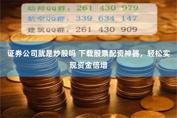 证券公司就是炒股吗 下载股票配资神器，轻松实现资金倍增