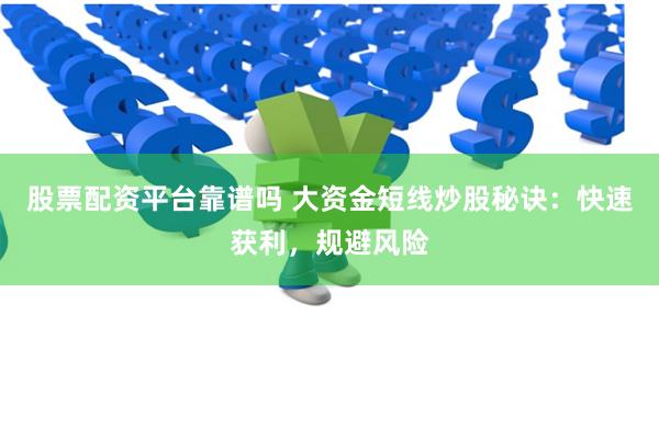 股票配资平台靠谱吗 大资金短线炒股秘诀：快速获利，规避风险