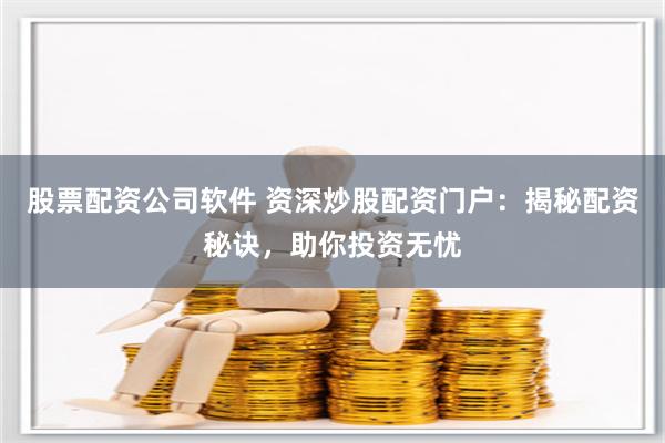 股票配资公司软件 资深炒股配资门户：揭秘配资秘诀，助你投资无忧