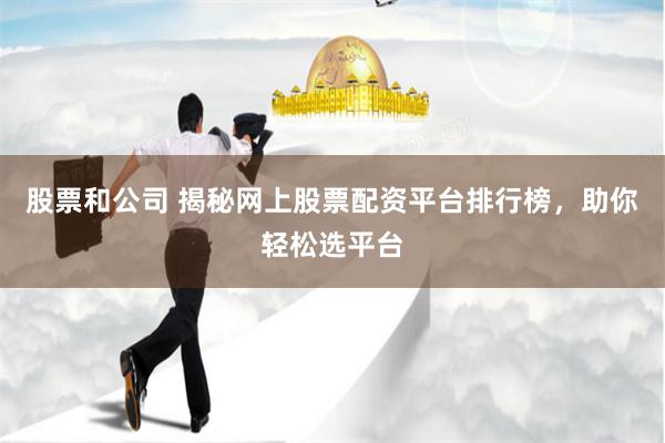 股票和公司 揭秘网上股票配资平台排行榜，助你轻松选平台