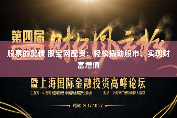 股票的配债 股宝网配资：轻松撬动股市，实现财富增值